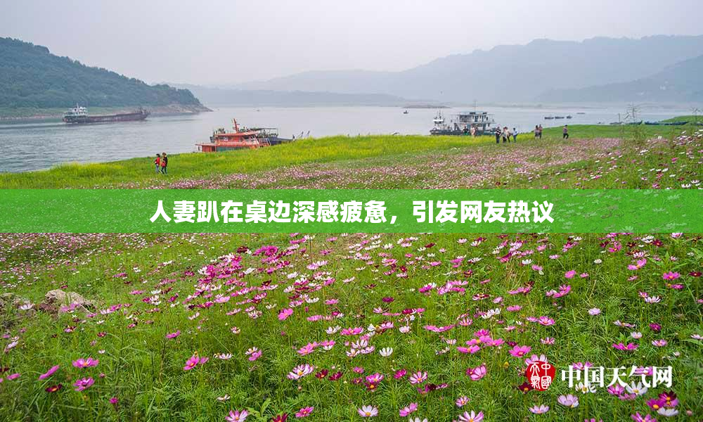 人妻趴在桌边深感疲惫，引发网友热议