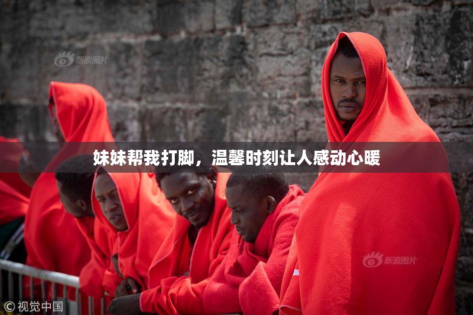 妹妹帮我打脚，温馨时刻让人感动心暖