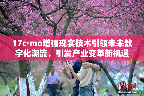 17c·mo增强现实技术引领未来数字化潮流，引发产业变革新机遇