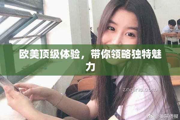 欧美顶级体验，带你领略独特魅力