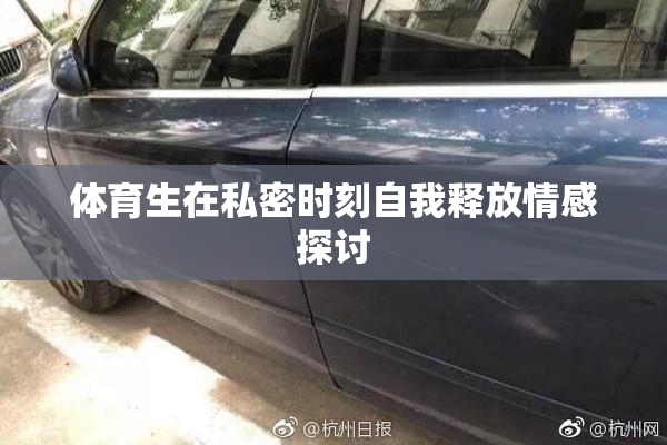 体育生在私密时刻自我释放情感探讨