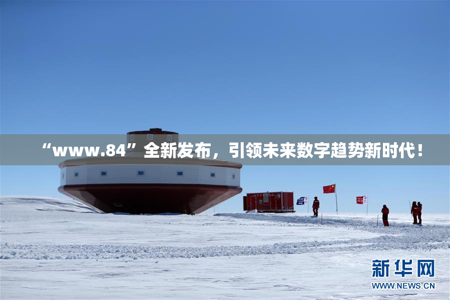 “www.84”全新发布，引领未来数字趋势新时代！
