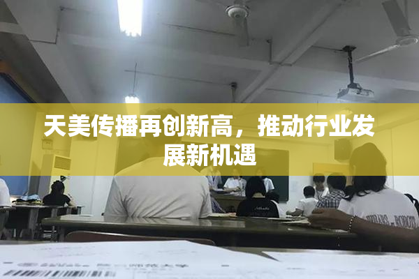 天美传播再创新高，推动行业发展新机遇