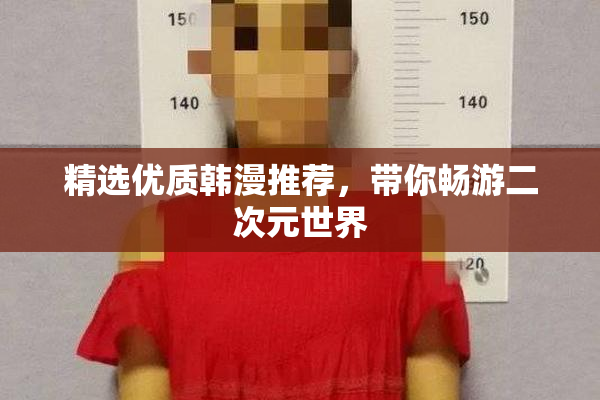 精选优质韩漫推荐，带你畅游二次元世界