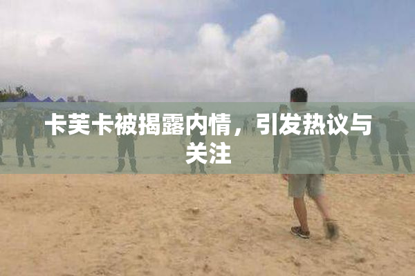 卡芙卡被揭露内情，引发热议与关注