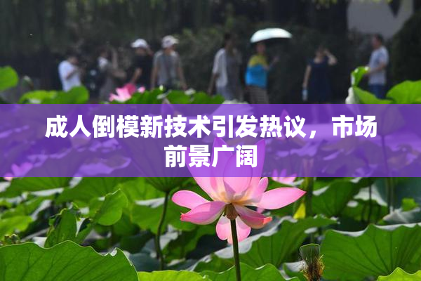 成人倒模新技术引发热议，市场前景广阔