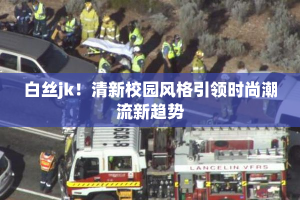 白丝jk！清新校园风格引领时尚潮流新趋势