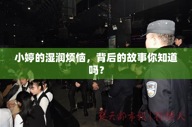 小婷的湿润烦恼，背后的故事你知道吗？