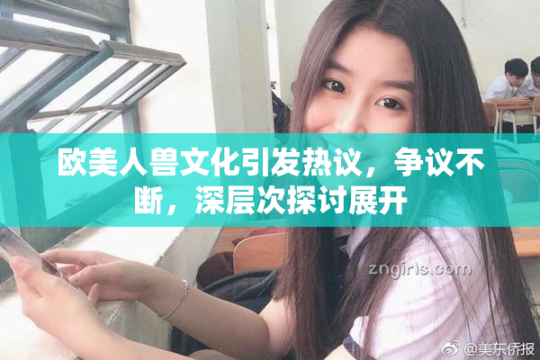 欧美人兽文化引发热议，争议不断，深层次探讨展开