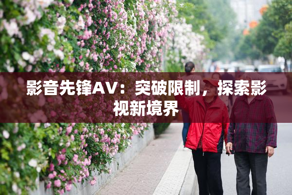 影音先锋AV：突破限制，探索影视新境界