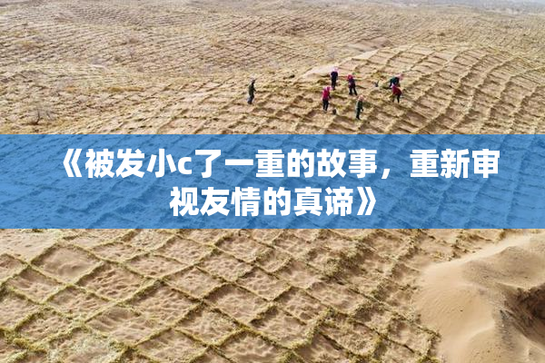 《被发小c了一重的故事，重新审视友情的真谛》