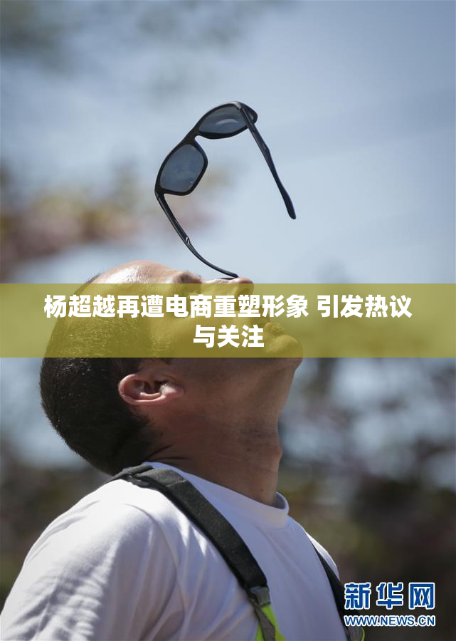 杨超越再遭电商重塑形象 引发热议与关注