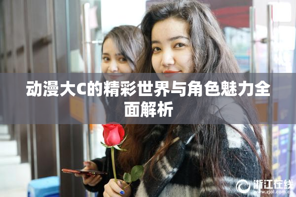 动漫大C的精彩世界与角色魅力全面解析