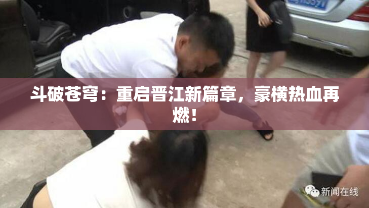 斗破苍穹：重启晋江新篇章，豪横热血再燃！