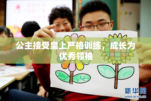 公主接受皇上严格训练，成长为优秀领袖