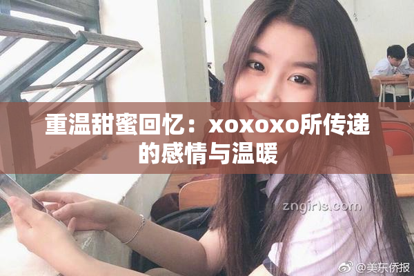 重温甜蜜回忆：xoxoxo所传递的感情与温暖