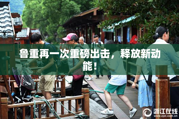 鲁重再一次重磅出击，释放新动能！