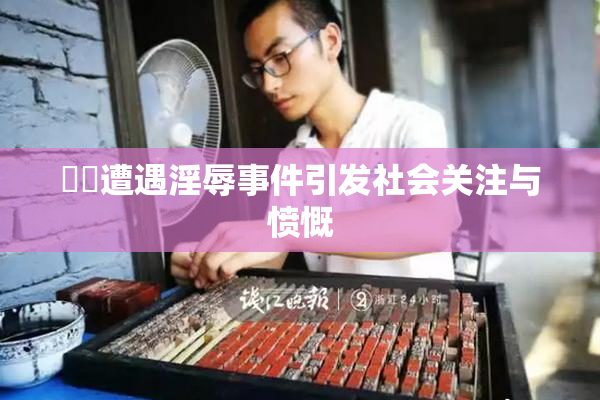 妺妺遭遇淫辱事件引发社会关注与愤慨