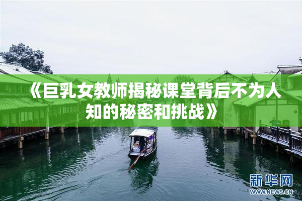 《巨乳女教师揭秘课堂背后不为人知的秘密和挑战》