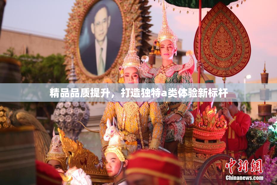 精品品质提升，打造独特a类体验新标杆