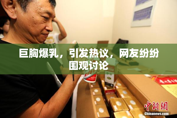 巨胸爆乳，引发热议，网友纷纷围观讨论