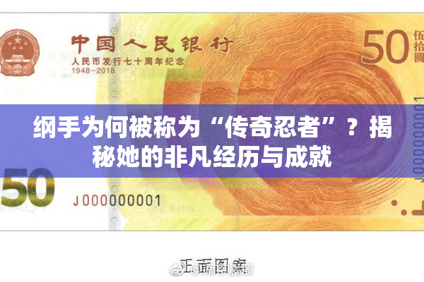 纲手为何被称为“传奇忍者”？揭秘她的非凡经历与成就