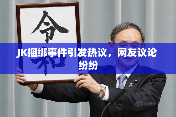 JK捆绑事件引发热议，网友议论纷纷
