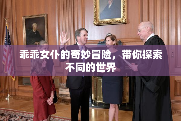 乖乖女仆的奇妙冒险，带你探索不同的世界