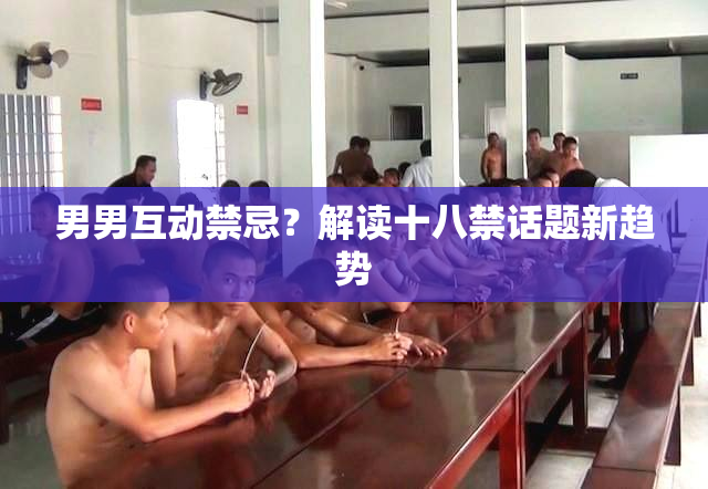 男男互动禁忌？解读十八禁话题新趋势
