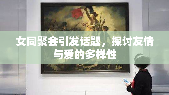 女同聚会引发话题，探讨友情与爱的多样性