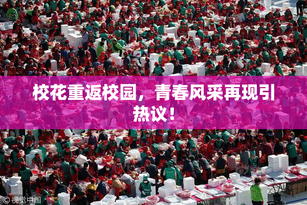 校花重返校园，青春风采再现引热议！