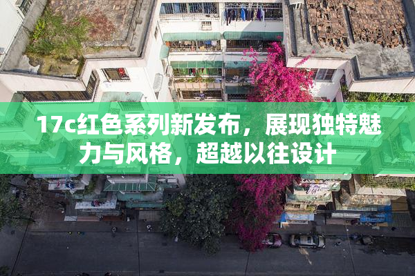 17c红色系列新发布，展现独特魅力与风格，超越以往设计