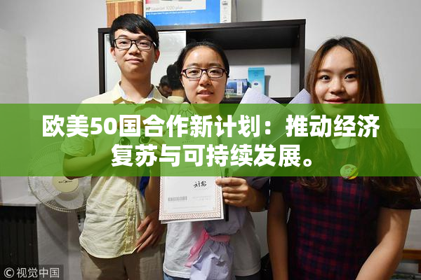 欧美50国合作新计划：推动经济复苏与可持续发展。