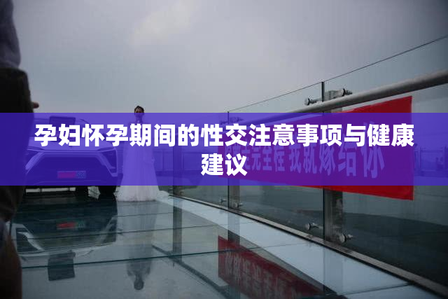 孕妇怀孕期间的性交注意事项与健康建议