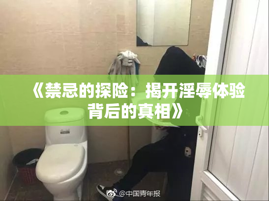 《禁忌的探险：揭开淫辱体验背后的真相》