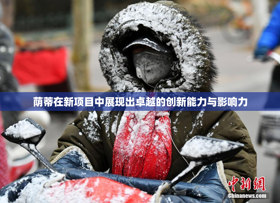 荫蒂在新项目中展现出卓越的创新能力与影响力
