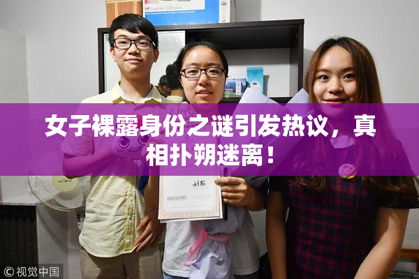 女子裸露身份之谜引发热议，真相扑朔迷离！