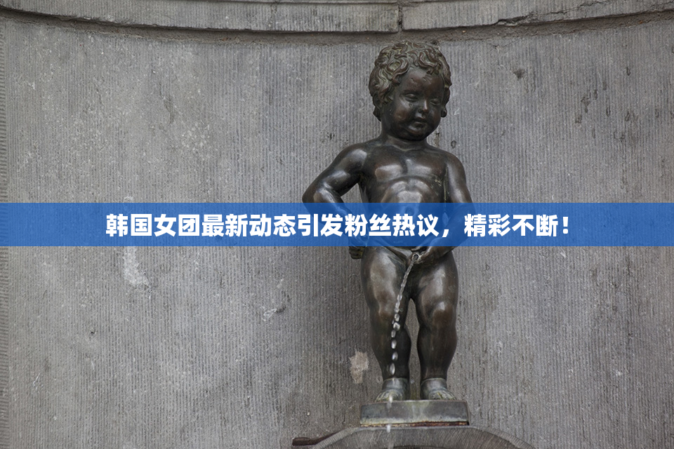 韩国女团最新动态引发粉丝热议，精彩不断！