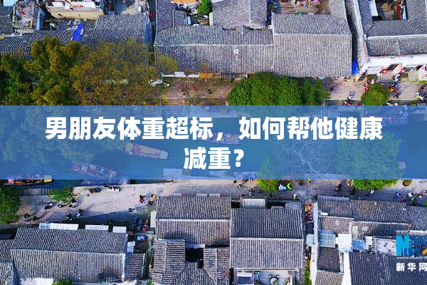男朋友体重超标，如何帮他健康减重？