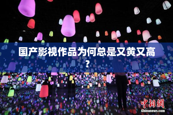 国产影视作品为何总是又黄又高？