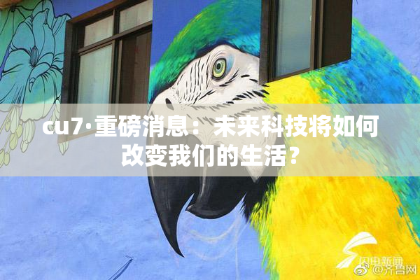 cu7·重磅消息：未来科技将如何改变我们的生活？