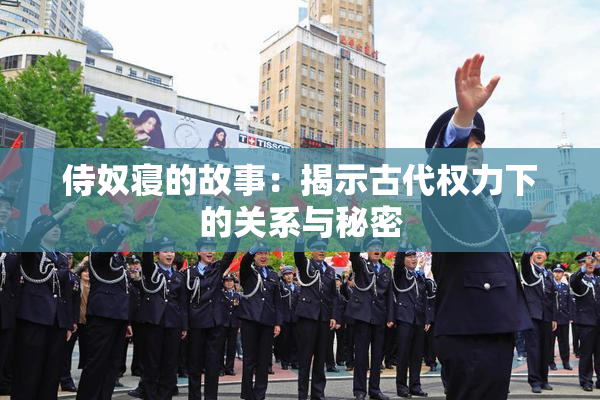 侍奴寝的故事：揭示古代权力下的关系与秘密