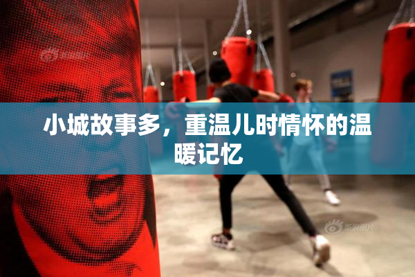 小城故事多，重温儿时情怀的温暖记忆