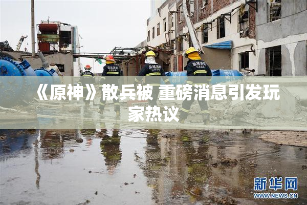 《原神》散兵被 重磅消息引发玩家热议