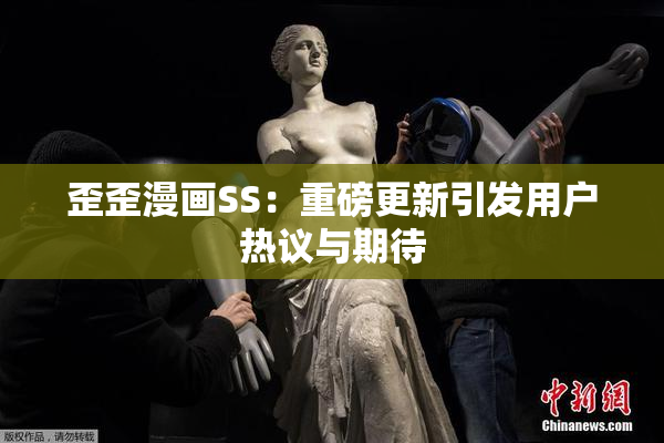 歪歪漫画SS：重磅更新引发用户热议与期待