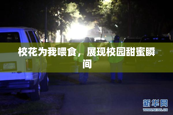 校花为我喂食，展现校园甜蜜瞬间