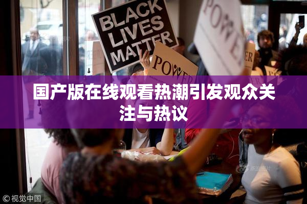 国产版在线观看热潮引发观众关注与热议
