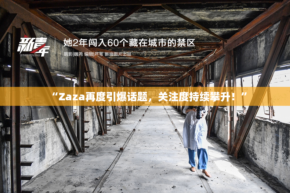 “Zaza再度引爆话题，关注度持续攀升！”