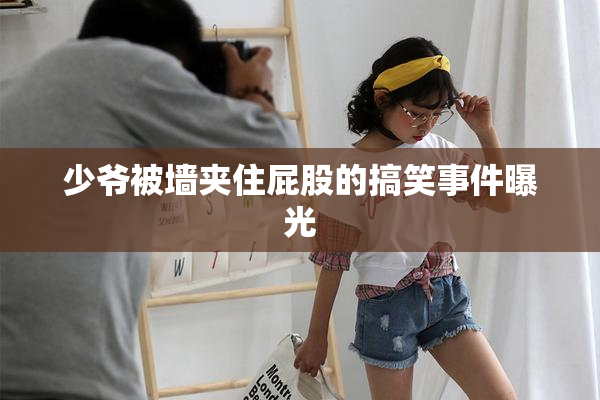 少爷被墙夹住屁股的搞笑事件曝光