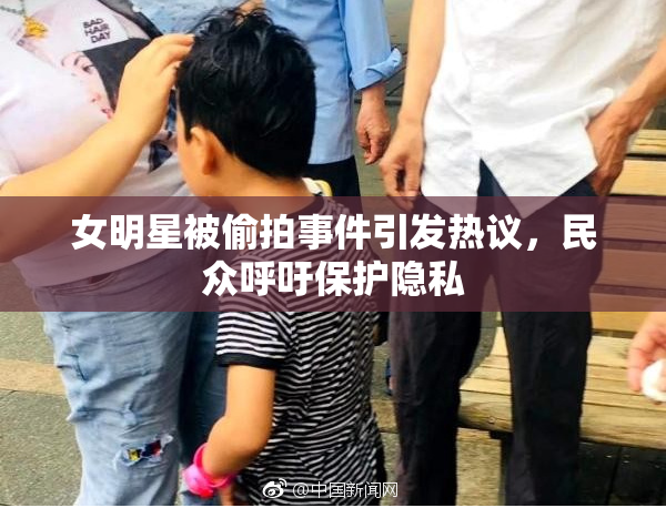 女明星被偷拍事件引发热议，民众呼吁保护隐私